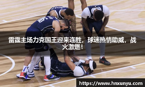 雷霆主场力克国王迎来连胜，球迷热情助威，战火激燃！