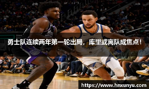 勇士队连续两年第一轮出局，库里或离队成焦点！