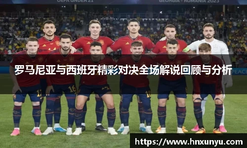 罗马尼亚与西班牙精彩对决全场解说回顾与分析