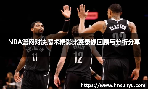 NBA篮网对决魔术精彩比赛录像回顾与分析分享
