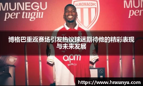 博格巴重返赛场引发热议球迷期待他的精彩表现与未来发展