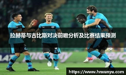 拉赫蒂与古比斯对决前瞻分析及比赛结果预测