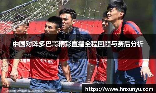 中国对阵多巴哥精彩直播全程回顾与赛后分析