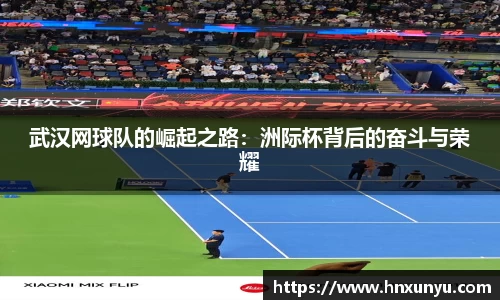 武汉网球队的崛起之路：洲际杯背后的奋斗与荣耀