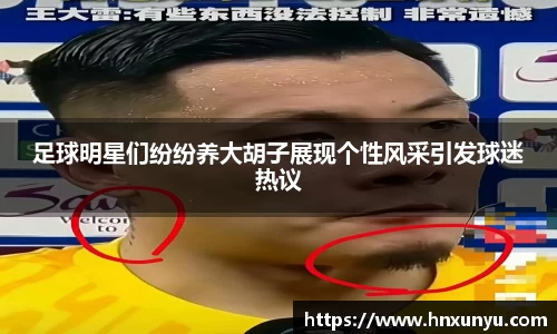 足球明星们纷纷养大胡子展现个性风采引发球迷热议