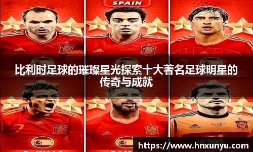比利时足球的璀璨星光探索十大著名足球明星的传奇与成就