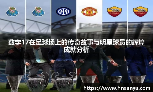 数字17在足球场上的传奇故事与明星球员的辉煌成就分析